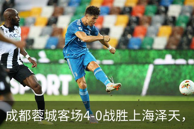成都蓉城客场4-0战胜上海泽天，晋级足协杯下一轮
